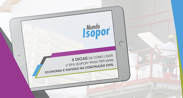 5 Dicas de como usar o EPS Isopor® para ter mais economia e rapidez na construção civi